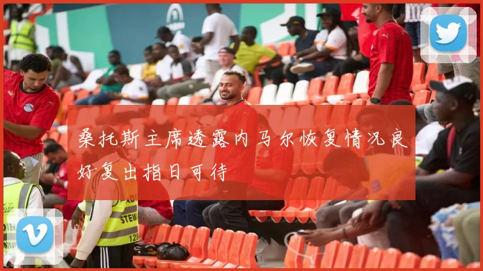 桑托斯主席透露内马尔恢复情况良好复出指日可待
