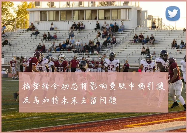 梅努转会动态将影响曼联中场引援及乌加特未来去留问题