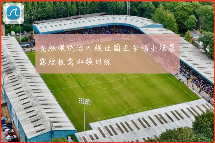 克林根统治内线让国王苦恼小杨暴露短板需加强训练