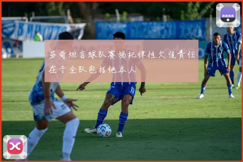 芬奇坦言球队赛场纪律性欠佳责任在于全队包括他本人