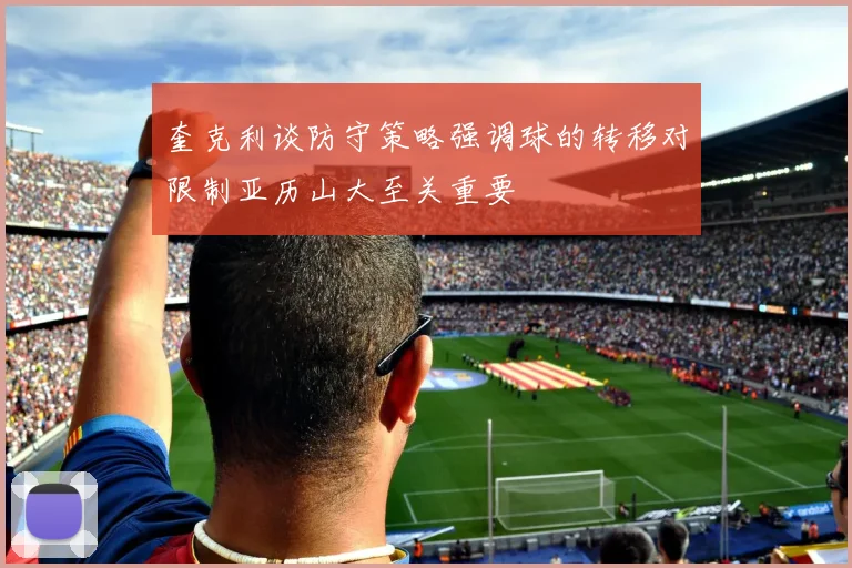 奎克利谈防守策略强调球的转移对限制亚历山大至关重要