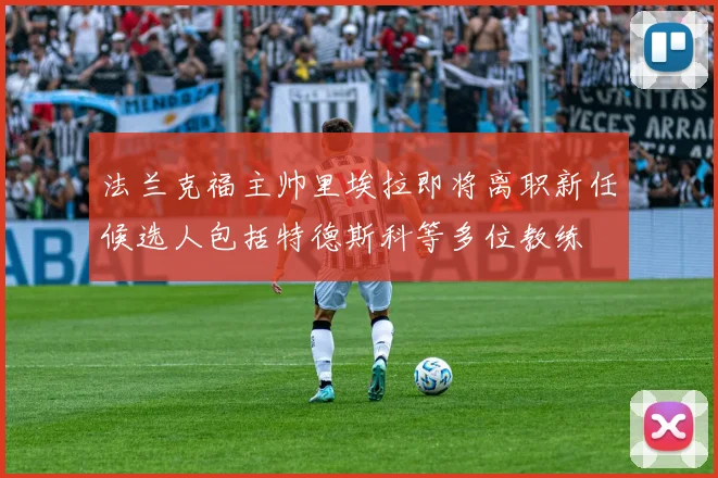 法兰克福主帅里埃拉即将离职新任候选人包括特德斯科等多位教练
