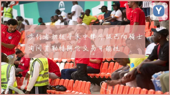 步行者积极寻求中锋升级已向骑士询问贾勒特阿伦交易可能性