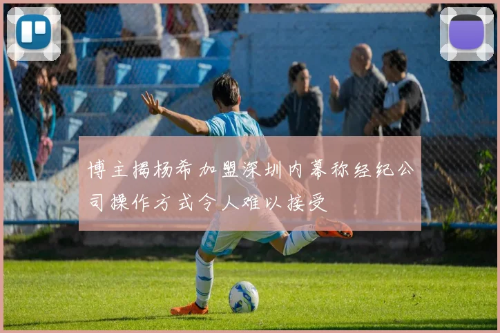 博主揭杨希加盟深圳内幕称经纪公司操作方式令人难以接受
