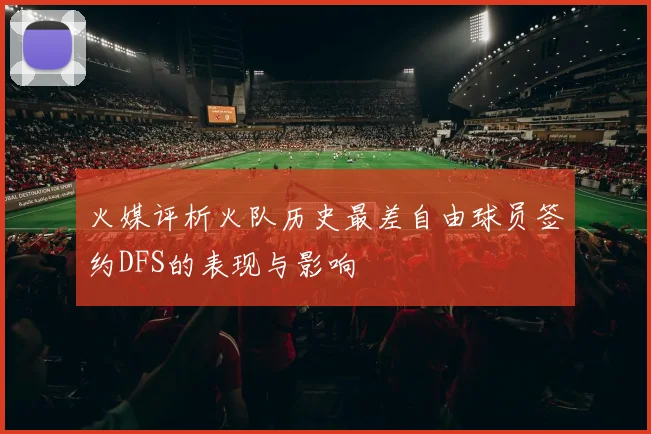 火媒评析火队历史最差自由球员签约DFS的表现与影响
