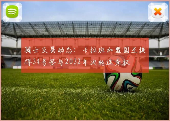 骑士交易动态：卡拉班加盟国王换得34号签与2032年次轮选秀权