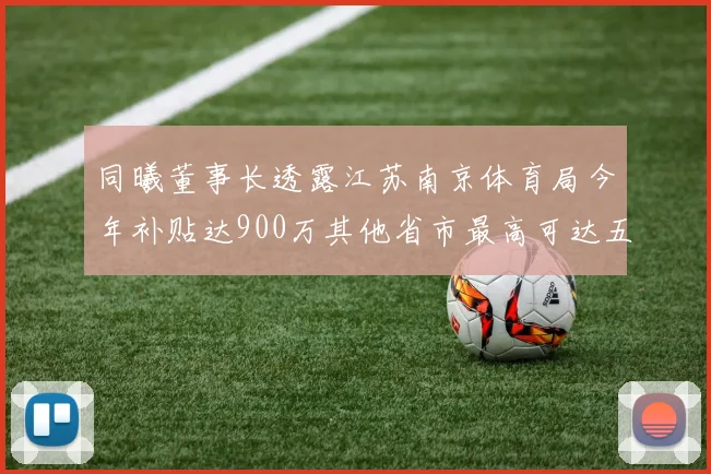 同曦董事长透露江苏南京体育局今年补贴达900万其他省市最高可达五千万