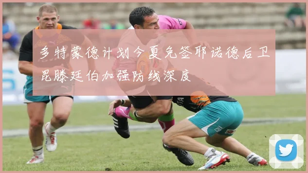 多特蒙德计划今夏免签耶诺德后卫昆滕廷伯加强防线深度