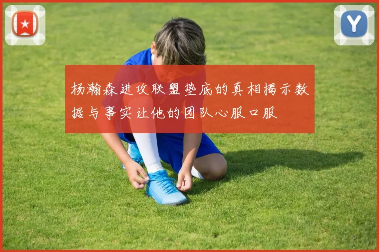 杨瀚森进攻联盟垫底的真相揭示数据与事实让他的团队心服口服