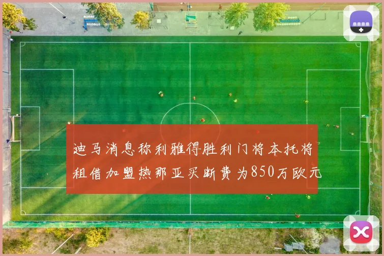 迪马消息称利雅得胜利门将本托将租借加盟热那亚买断费为850万欧元