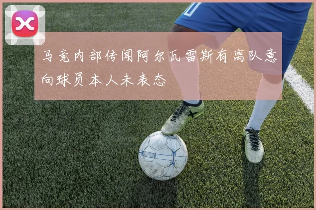 马竞内部传闻阿尔瓦雷斯有离队意向球员本人未表态