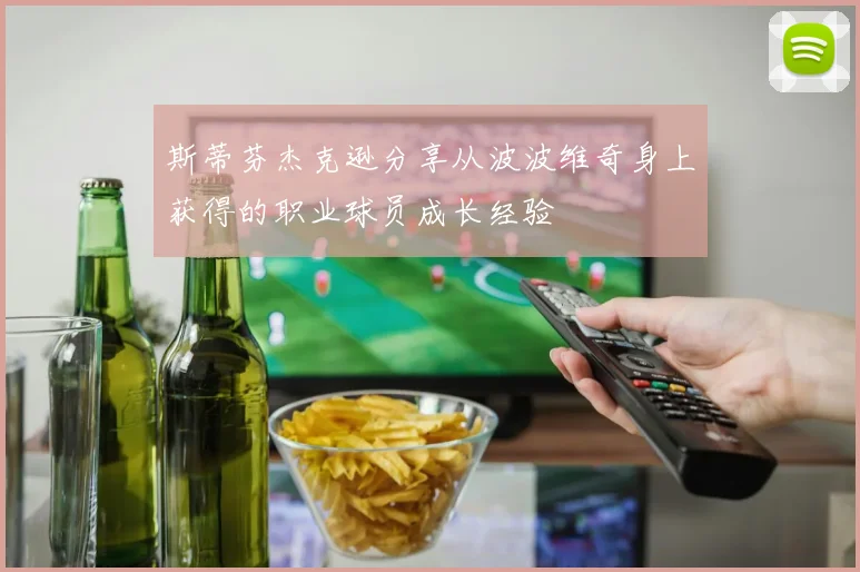 斯蒂芬杰克逊分享从波波维奇身上获得的职业球员成长经验